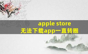 apple store无法下载app一直转圈